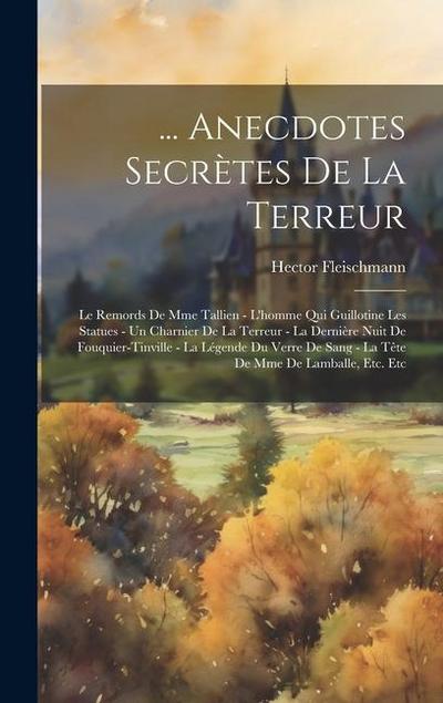 ... Anecdotes Secrètes De La Terreur: Le Remords De Mme Tallien - L’homme Qui Guillotine Les Statues - Un Charnier De La Terreur - La Dernière Nuit De