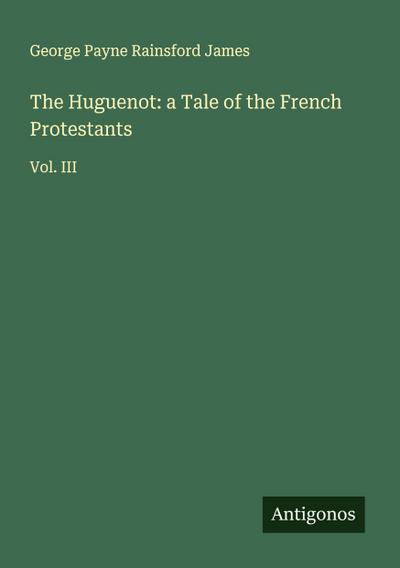 The Huguenot: a Tale of the French Protestants