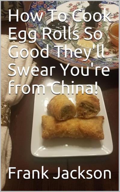 How To Make Egg Rolls So Good They’ll Swear You’re from China!