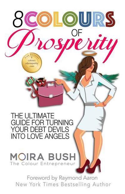 8 Colours of Prosperity: The Ultimate Guide for Turning Your Debt Devils Into Love Angels