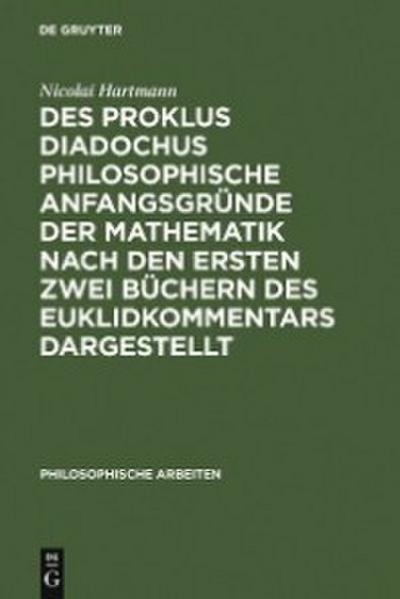 Des Proklus Diadochus philosophische Anfangsgründe der Mathematik nach den ersten zwei Büchern des Euklidkommentars dargestellt