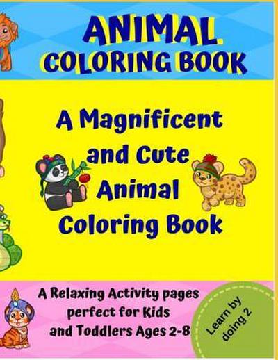 Animal Coloring Book: A Magnificent and Cute Animal Coloring Book: A Relaxing Activity Pages Perfect for Kids and Toddlers Ages 2-8.