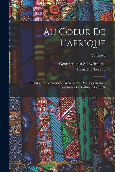 Au Coeur De L’afrique: 1868-1871, Voyages Et Découvertes Dans Les Régions Inexplorées De L’afrique Centrale; Volume 2
