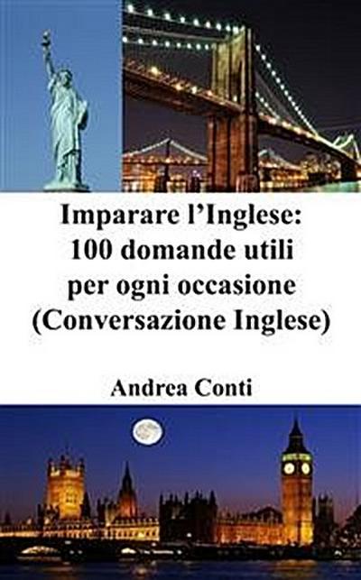 Imparare l’Inglese: 100 domande utili per ogni occasione (Conversazione Inglese)