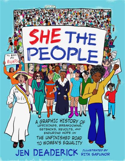 She the People: A Graphic History of Uprisings, Breakdowns, Setbacks, Revolts, and Enduring Hope on the Unfinished Road to Women’s Equality