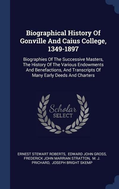 Biographical History Of Gonville And Caius College, 1349-1897: Biographies Of The Successive Masters, The History Of The Various Endowments And Benefa