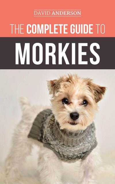 The Complete Guide to Morkies: Everything a new dog owner needs to know about the Maltese x Yorkie dog breed