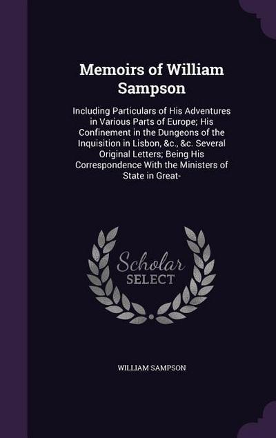 Memoirs of William Sampson: Including Particulars of His Adventures in Various Parts of Europe; His Confinement in the Dungeons of the Inquisition