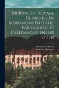 Journal Du Voyage De Michel De Montaigne En Italie, Par La Suisse Et L’allemagne, En 1580 Et 1581