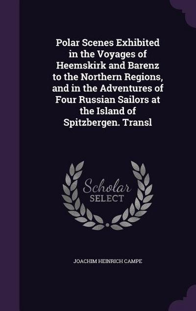Polar Scenes Exhibited in the Voyages of Heemskirk and Barenz to the Northern Regions, and in the Adventures of Four Russian Sailors at the Island of Spitzbergen. Transl