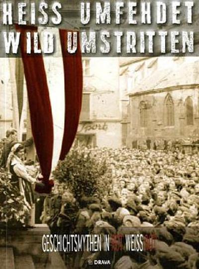 Heiss umfehdet, wild umstritten. Geschichtsmythen in Rot-Weiss-Rot