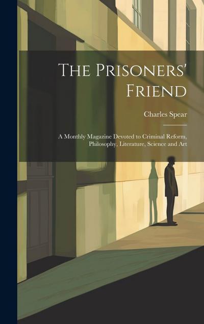 The Prisoners’ Friend: A Monthly Magazine Devoted to Criminal Reform, Philosophy, Literature, Science and Art