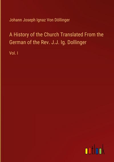 A History of the Church Translated From the German of the Rev. J.J. Ig. Dollinger
