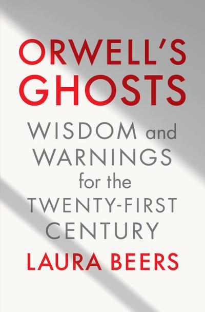 Orwell’s Ghosts: Wisdom and Warnings for the Twenty-First Century