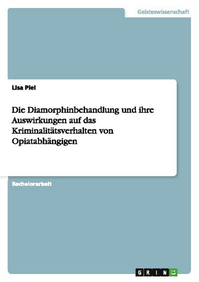 Die Diamorphinbehandlung und ihre Auswirkungen auf das Kriminalitätsverhalten von Opiatabhängigen