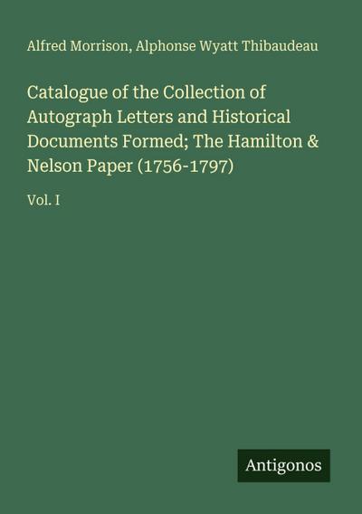 Catalogue of the Collection of Autograph Letters and Historical Documents Formed; The Hamilton & Nelson Paper (1756-1797)