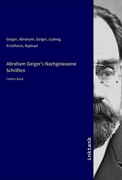 Abraham Geiger’s Nachgelassene Schriften
