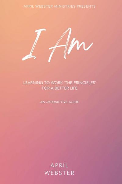 I AM - Learning To Work ’The Principles’ For a Better Life