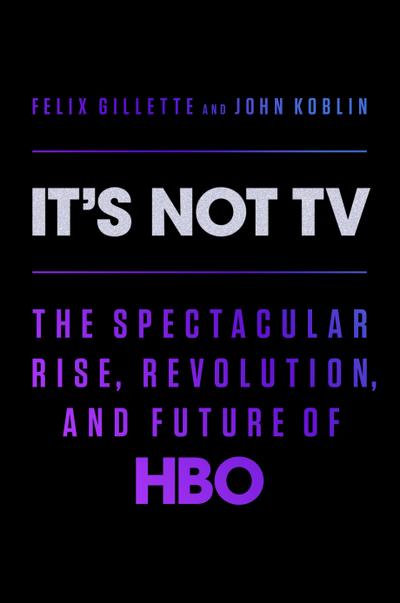 It’s Not TV: The Spectacular Rise, Revolution, and Future of HBO