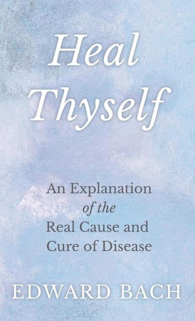 Heal Thyself - An Explanation of the Real Cause and Cure of Disease