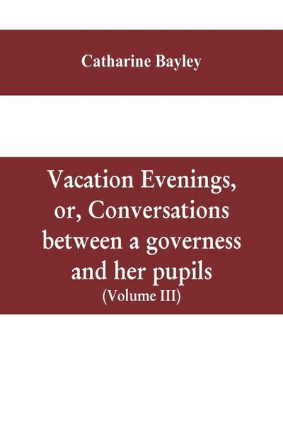 Vacation evenings, or, Conversations between a governess and her pupils