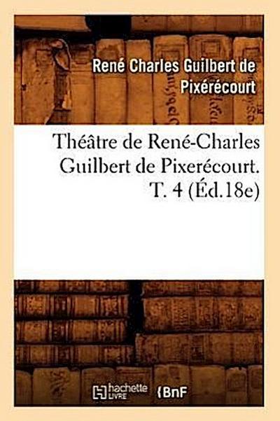 Théâtre de René-Charles Guilbert de Pixerécourt. T. 4 (Éd.18e)