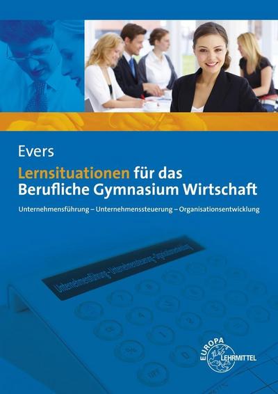 Lernsituationen für das Berufliche Gymnasium Wirtschaft: Unternehmensführung - Unternehmenssteuerung - Organisationsentwicklung