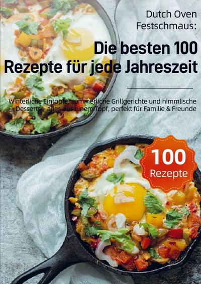 Dutch Oven Festschmaus: Die besten 100 Rezepte für jede Jahreszeit