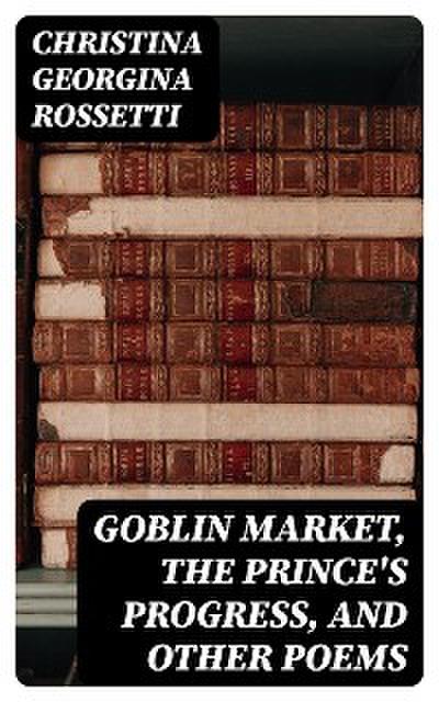 Goblin Market, The Prince’s Progress, and Other Poems