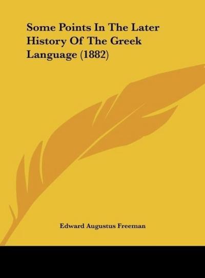 Some Points In The Later History Of The Greek Language (1882) - Edward Augustus Freeman