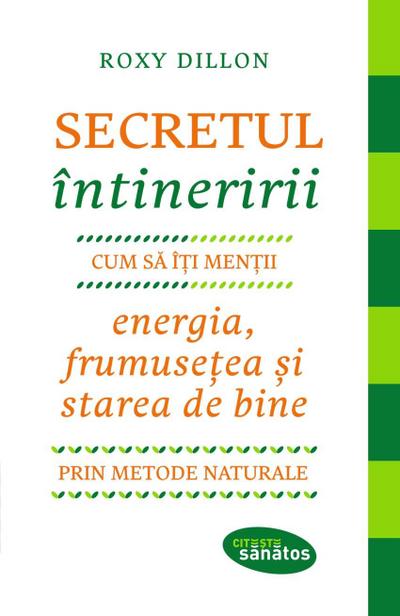 Secretul întineririi. Cum sa-¿i men¿ii energia, frumuse¿ea ¿i starea de bine prin metode naturale