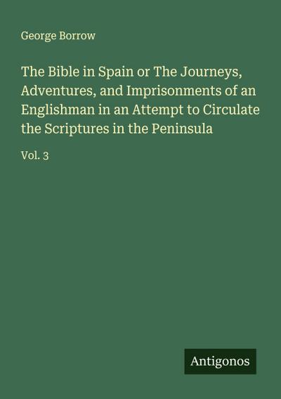 The Bible in Spain or The Journeys, Adventures, and Imprisonments of an Englishman in an Attempt to Circulate the Scriptures in the Peninsula