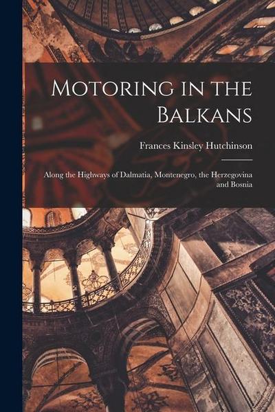 Motoring in the Balkans; Along the Highways of Dalmatia, Montenegro, the Herzegovina and Bosnia