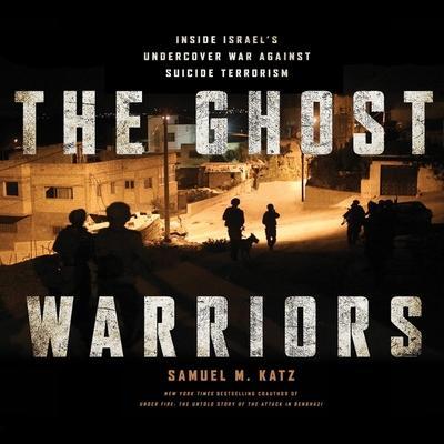 The Ghost Warriors Lib/E: Inside Israe’s Undercover War Against Suicide Terrorism