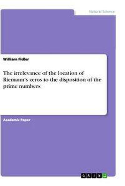 The irrelevance of the location of Riemann’s zeros to the disposition of the prime numbers