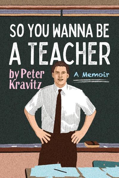 So You Wanna Be a Teacher, a Memoir