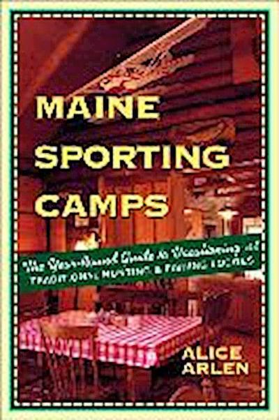 Maine Sporting Camps: The Year-Round Guide to Vacationing at Traditional Hunting and Fishing Camps