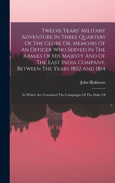 Twelve Years’ Military Adventure In Three Quarters Of The Globe Or, Memoirs Of An Officer Who Served In The Armies Of His Majesty And Of The East Indi