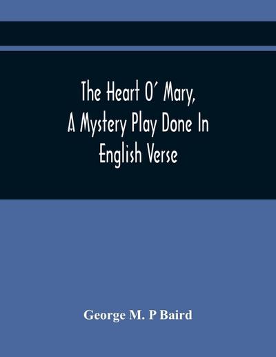 The Heart O’ Mary, A Mystery Play Done In English Verse