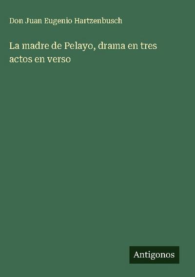 La madre de Pelayo, drama en tres actos en verso