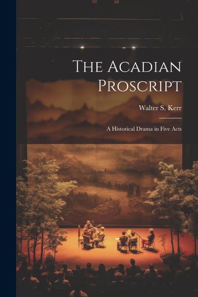 The Acadian Proscript: A Historical Drama in Five Acts
