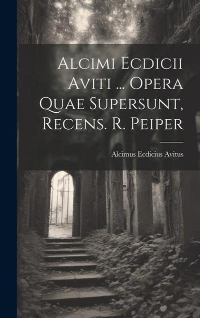 Alcimi Ecdicii Aviti ... Opera Quae Supersunt, Recens. R. Peiper