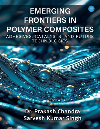Emerging Frontiers in Polymer Composites (Adhesives, Catalysts, and Future Technologies)