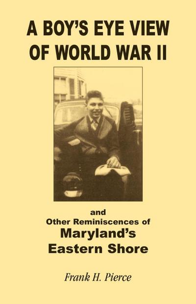 A Boy’s Eye View of World War II and Other Reminiscences of Maryland’s Eastern Shore