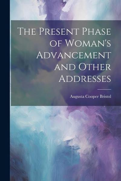The Present Phase of Woman’s Advancement and Other Addresses