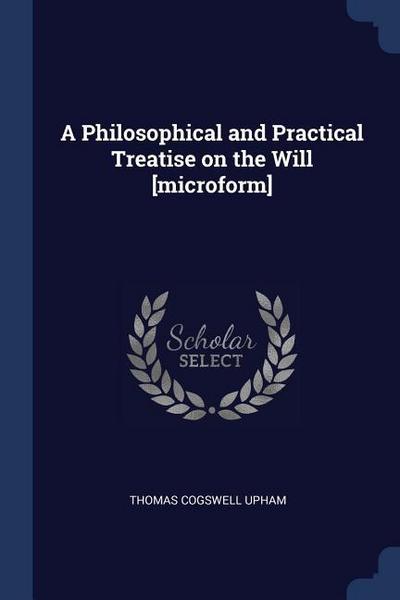 A Philosophical and Practical Treatise on the Will [microform]