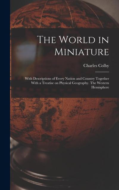 The World in Miniature: With Descriptions of Every Nation and Country Together With a Treatise on Physical Geography. The Western Hemisphere