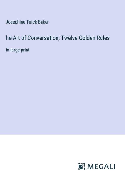 he Art of Conversation; Twelve Golden Rules