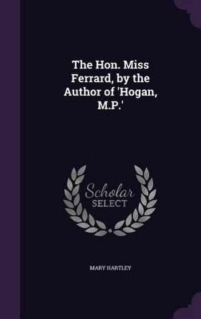 The Hon. Miss Ferrard, by the Author of ’Hogan, M.P.’
