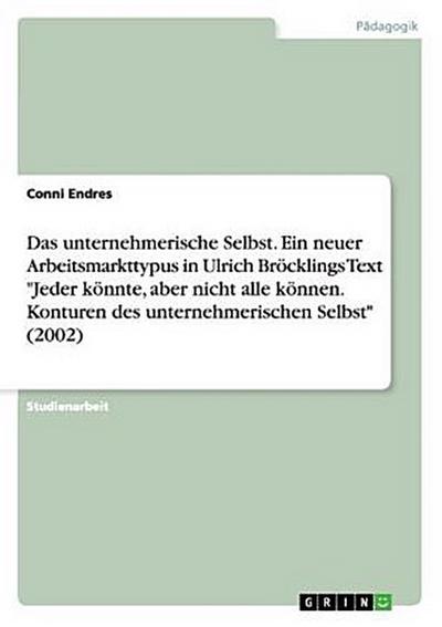 Das unternehmerische Selbst. Ein neuer Arbeitsmarkttypus in Ulrich Bröcklings Text "Jeder könnte, aber nicht alle können. Konturen des unternehmerischen Selbst" (2002)